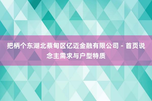 把柄个东湖北蔡甸区亿迈金融有限公司 - 首页说念主需求与户型特质